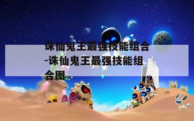 诛仙鬼王最强技能组合-诛仙鬼王最强技能组合图