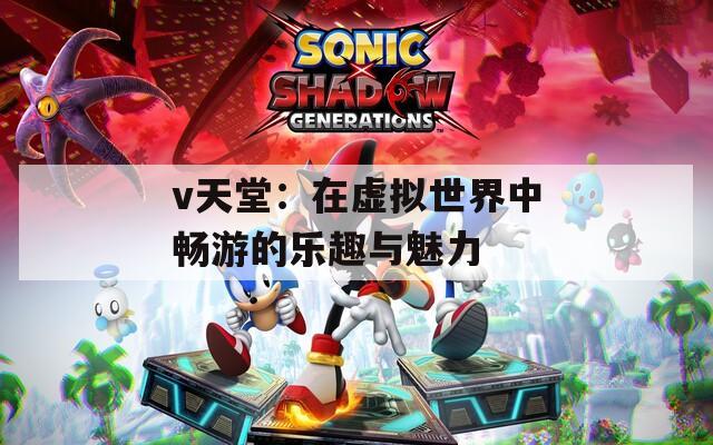 v天堂：在虚拟世界中畅游的乐趣与魅力