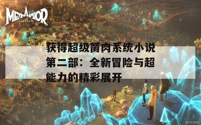获得超级胬肉系统小说第二部：全新冒险与超能力的精彩展开