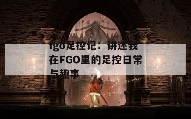 fgo足控记：讲述我在FGO里的足控日常与趣事