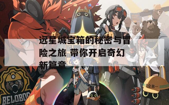 远星城宝箱的秘密与冒险之旅 带你开启奇幻新篇章