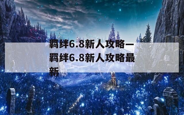 羁绊6.8新人攻略—羁绊6.8新人攻略最新