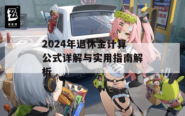 2024年退休金计算公式详解与实用指南解析