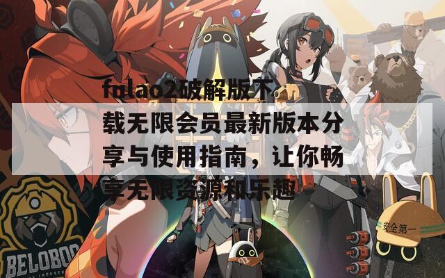 fulao2破解版下载无限会员最新版本分享与使用指南，让你畅享无限资源和乐趣