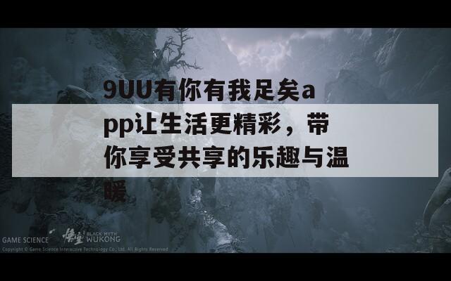 9UU有你有我足矣app让生活更精彩，带你享受共享的乐趣与温暖