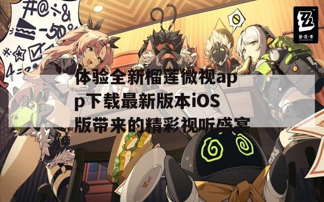 体验全新榴莲微视app下载最新版本iOS版带来的精彩视听盛宴