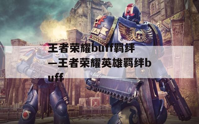 王者荣耀buff羁绊—王者荣耀英雄羁绊buff