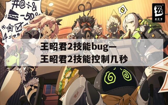 王昭君2技能bug—王昭君2技能控制几秒