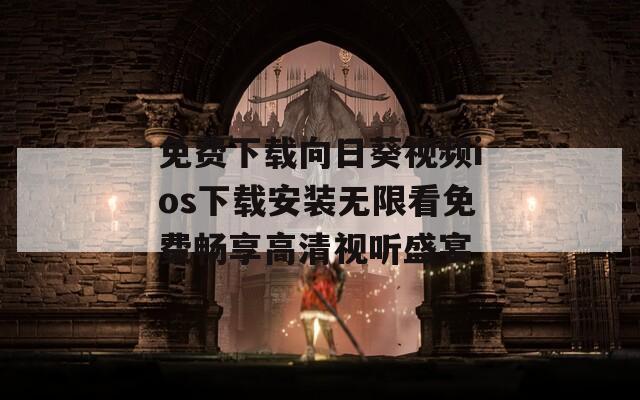 免费下载向日葵视频ios下载安装无限看免费畅享高清视听盛宴