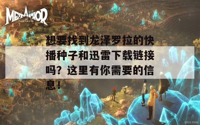 想要找到龙泽罗拉的快播种子和迅雷下载链接吗？这里有你需要的信息！