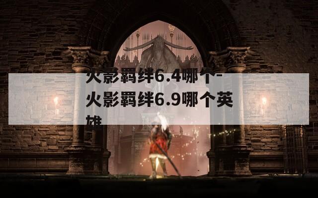 火影羁绊6.4哪个-火影羁绊6.9哪个英雄