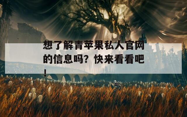 想了解青苹果私人官网的信息吗？快来看看吧！
