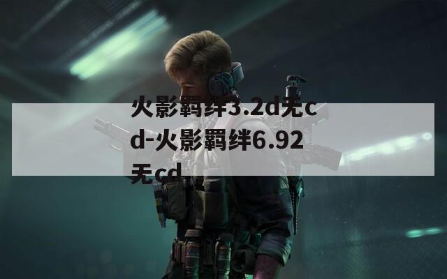 火影羁绊3.2d无cd-火影羁绊6.92无cd