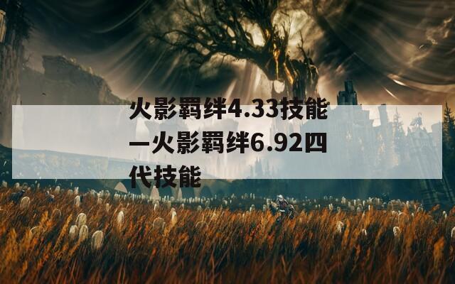 火影羁绊4.33技能—火影羁绊6.92四代技能