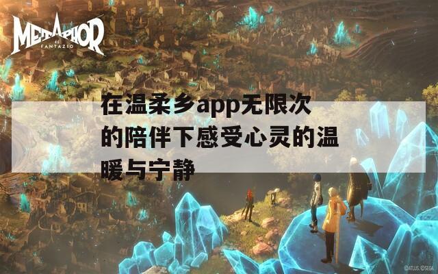 在温柔乡app无限次的陪伴下感受心灵的温暖与宁静