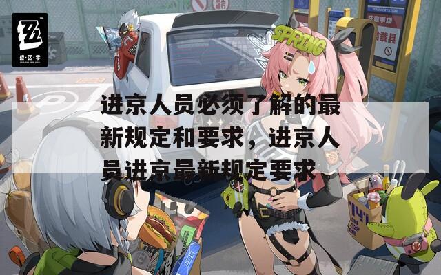 进京人员必须了解的最新规定和要求，进京人员进京最新规定要求