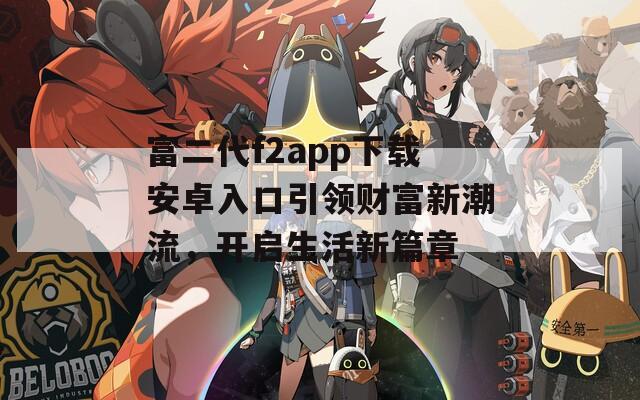 富二代f2app下载安卓入口引领财富新潮流，开启生活新篇章