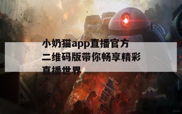 小奶猫app直播官方二维码版带你畅享精彩直播世界