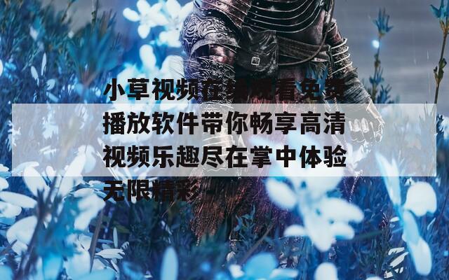 小草视频在线观看免费播放软件带你畅享高清视频乐趣尽在掌中体验无限精彩