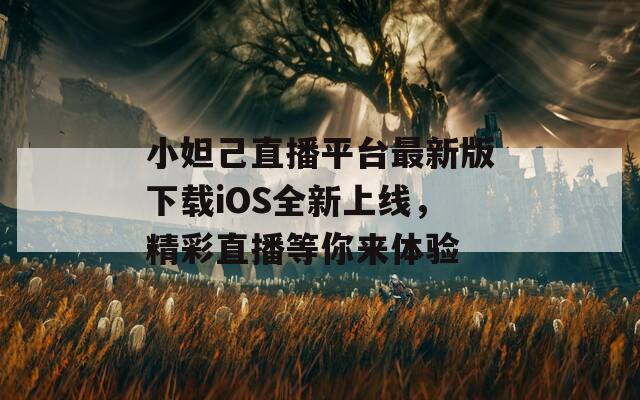 小妲己直播平台最新版下载iOS全新上线，精彩直播等你来体验