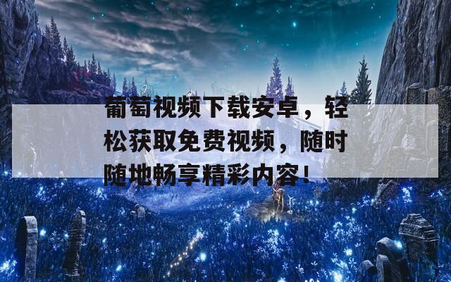 葡萄视频下载安卓，轻松获取免费视频，随时随地畅享精彩内容！