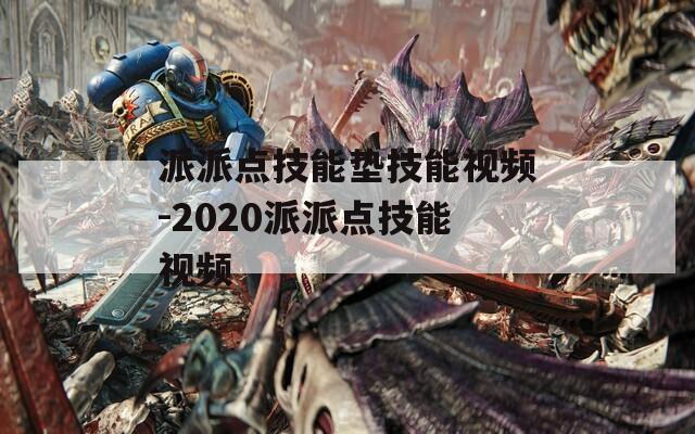 派派点技能垫技能视频-2020派派点技能视频