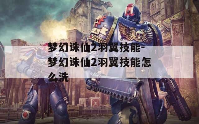 梦幻诛仙2羽翼技能-梦幻诛仙2羽翼技能怎么洗