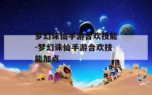 梦幻诛仙手游合欢技能-梦幻诛仙手游合欢技能加点