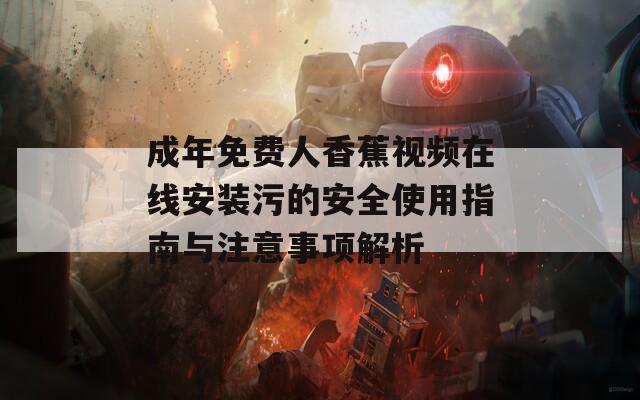 成年免费人香蕉视频在线安装污的安全使用指南与注意事项解析