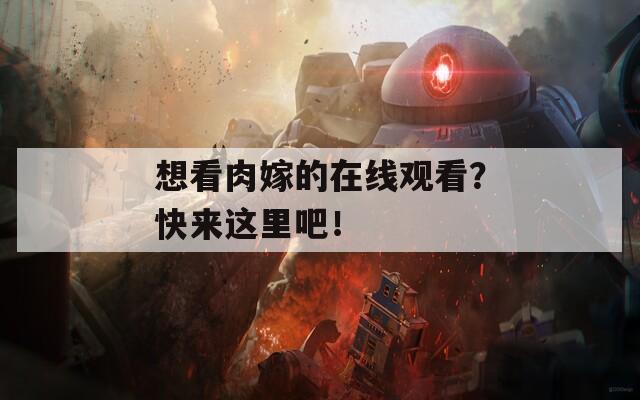 想看肉嫁的在线观看？快来这里吧！