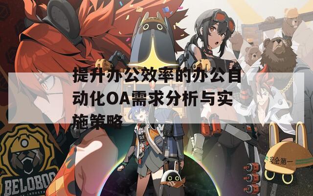 提升办公效率的办公自动化OA需求分析与实施策略