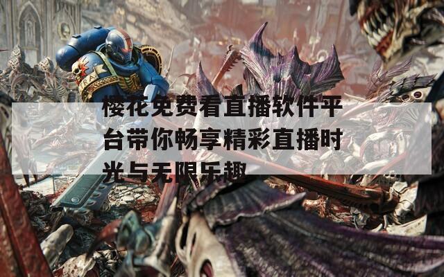樱花免费看直播软件平台带你畅享精彩直播时光与无限乐趣