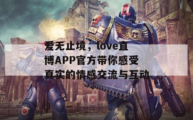 爱无止境，love直博APP官方带你感受真实的情感交流与互动