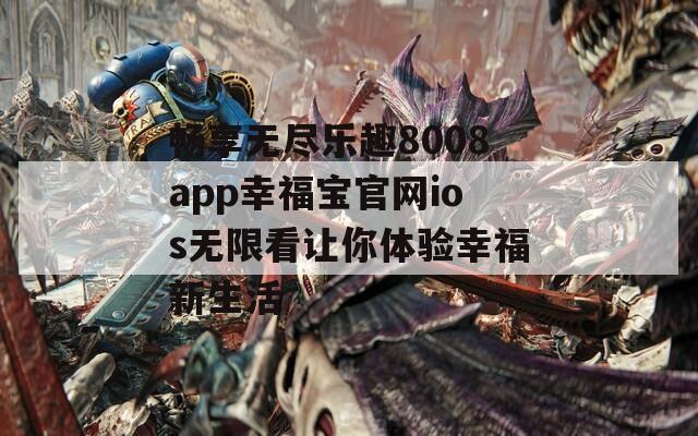 畅享无尽乐趣8008app幸福宝官网ios无限看让你体验幸福新生活