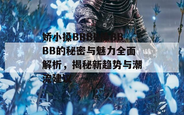 娇小搡BBBB搡BBBB的秘密与魅力全面解析，揭秘新趋势与潮流建议