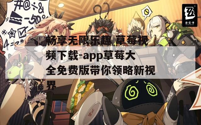 畅享无限乐趣 草莓视频下载-app草莓大全免费版带你领略新视界