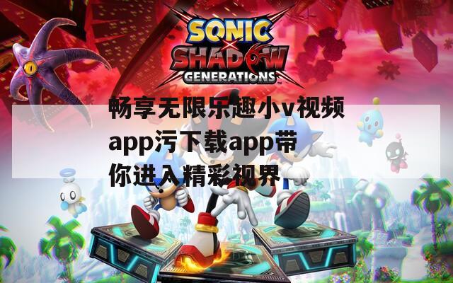 畅享无限乐趣小v视频app污下载app带你进入精彩视界