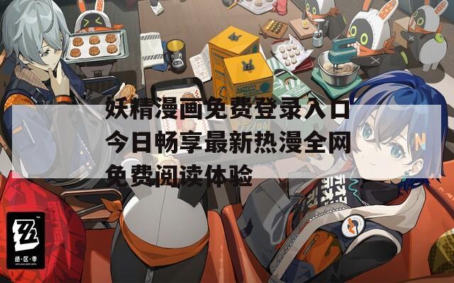 妖精漫画免费登录入口今日畅享最新热漫全网免费阅读体验