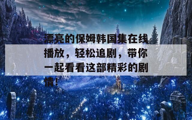 漂亮的保姆韩国集在线播放，轻松追剧，带你一起看看这部精彩的剧情！