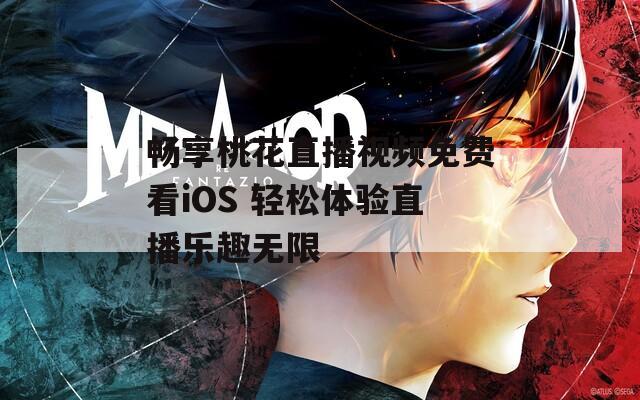 畅享桃花直播视频免费看iOS 轻松体验直播乐趣无限