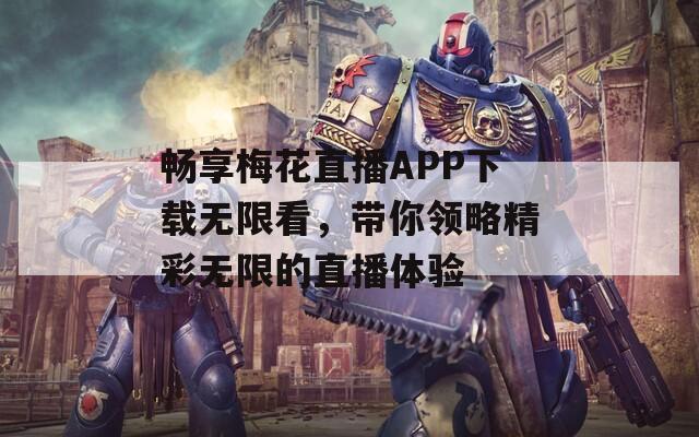 畅享梅花直播APP下载无限看，带你领略精彩无限的直播体验