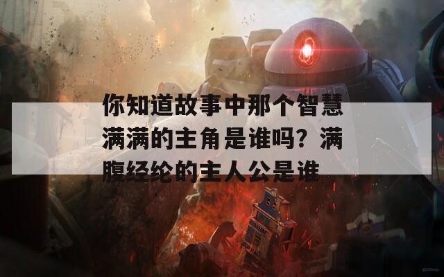 你知道故事中那个智慧满满的主角是谁吗？满腹经纶的主人公是谁