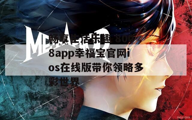 畅享生活乐趣 8008app幸福宝官网ios在线版带你领略多彩世界