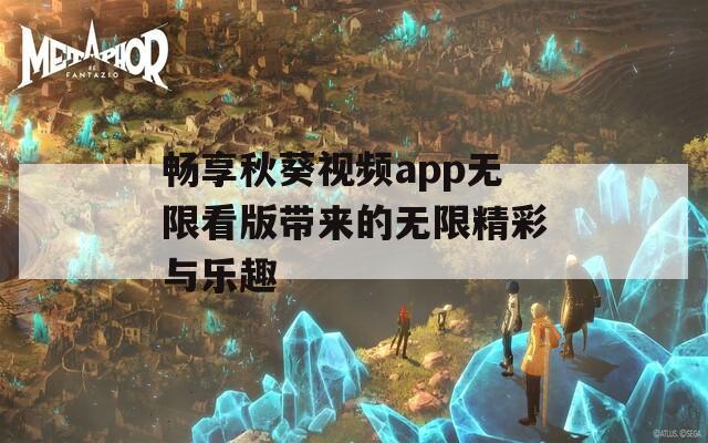 畅享秋葵视频app无限看版带来的无限精彩与乐趣