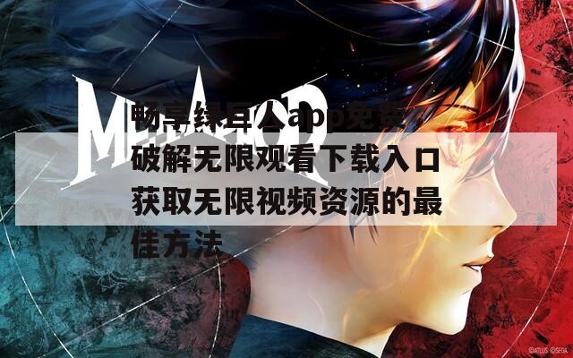 畅享绿巨人app免费破解无限观看下载入口获取无限视频资源的最佳方法