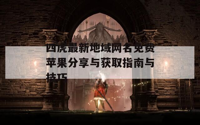 四虎最新地域网名免费苹果分享与获取指南与技巧
