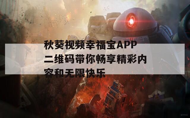 秋葵视频幸福宝APP二维码带你畅享精彩内容和无限快乐