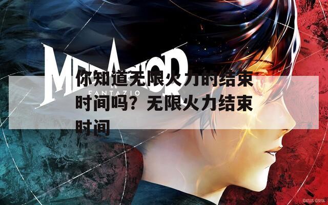 你知道无限火力的结束时间吗？无限火力结束时间