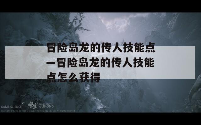 冒险岛龙的传人技能点—冒险岛龙的传人技能点怎么获得