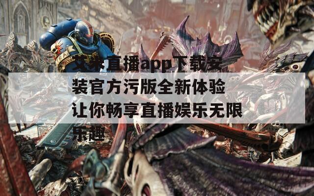 艾米直播app下载安装官方污版全新体验 让你畅享直播娱乐无限乐趣